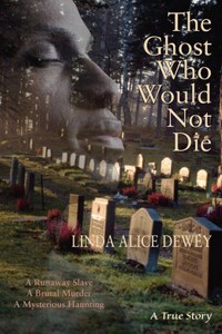 Ghost Who Would Not Die: A Runaway Slave, a Brutal Murder, a Mysterious Haunting