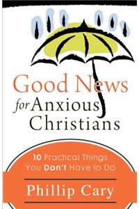 Good News for Anxious Christians: 10 Practical Things You Don't Have to Do