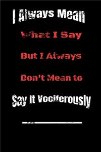 I always Mean what I Say. But I always Don't Mean to Say it vociferously