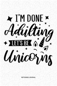 I'm Done Adulting Let's Be Unicorns