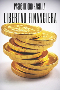 Pasos de Oro Hacia La Libertad Financiera