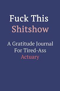 Fuck This ShitShow A Gratitude Journal For Tired-Ass Actuary