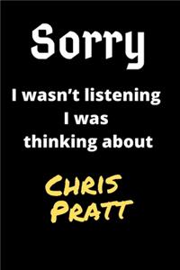 Sorry I Wasn't Listening I Was Thinking About Chris Pratt