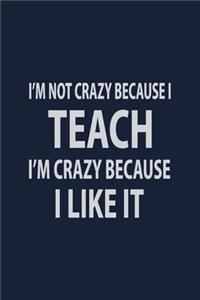 I'm not crazy because I Teach I'm crazy because I Like it