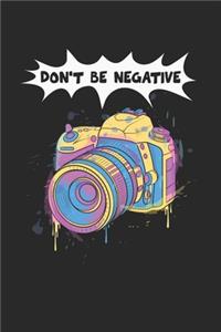 Dont Be Negative Notebook - Funny Camera Journal Planner Photographer