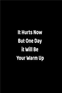 It Hurts Now But One Day it Will Be Your Warm Up