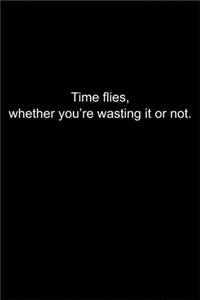 Time flies, whether you're wasting it or not.