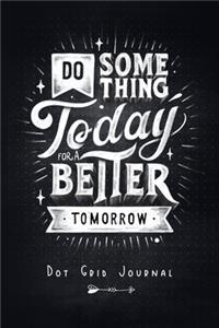 Do Something Today For A Better Tomorrow - Dot Grid Journal