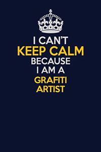I Can't Keep Calm Because I Am A grafiti artist