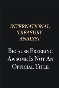 International Treasury Analyst Because Freeking Awsome is not an official title