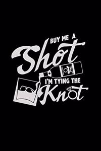 Buy me a shot I'm tying the knot