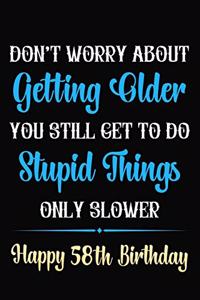 Don't Worry About Getting Older You Still Get To Do Stupid Things Only Slower Happy 58th Birthday