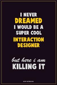 I Never Dreamed I would Be A Super Cool Interaction designer But Here I Am Killing It