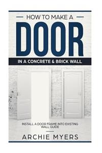 How To Make a Door In a Concrete & Brick Wall