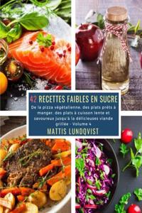 42 Recettes Faibles en Sucre - Volume 4: De la pizza végétalienne, des plats préts à manger, des plats à cuisson lente et savoureux jusqu'à la délicieuses viande grillée