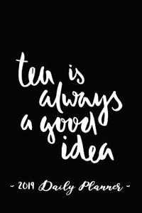 2019 Daily Planner - Tea Is Always a Good Idea