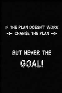 If The Plan Doesn't Work Change The Plan, But Never The Goal!