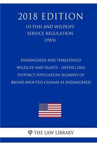 Endangered and Threatened Wildlife and Plants - Listing One Distinct Population Segment of Broad-Snouted Caiman as Endangered (Us Fish and Wildlife Service Regulation) (Fws) (2018 Edition)