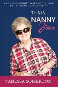 This is Nanny Joan: A comedic biography based on the true story of Joan Somerton and her diagnosis of dementia