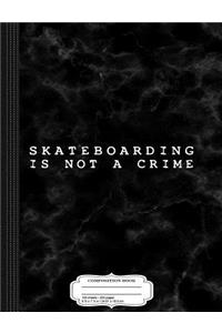 Skateboarding Is Not a Crime Composition Notebook