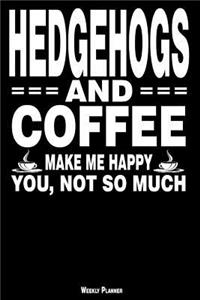 Hedgehogs and Coffee Make Me Happy You, Not So Much Weekly Planner