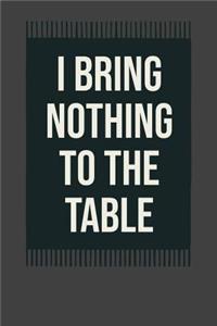 I Bring Nothing to the Table: Funny Memory Journal Blank Lined Notebook 6*9 104 Pages Gift Ideas for Women Men