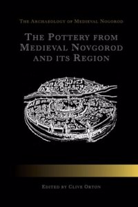 The Pottery from Medieval Novgorod and its Region (Archaeology of Medieval Novgorod S.)