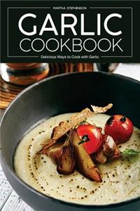 Garlic Cookbook: Delicious Ways to Cook with Garlic