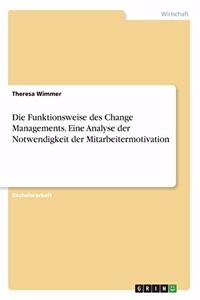 Funktionsweise des Change Managements. Eine Analyse der Notwendigkeit der Mitarbeitermotivation