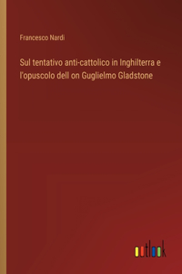 Sul tentativo anti-cattolico in Inghilterra e l'opuscolo dell on Guglielmo Gladstone