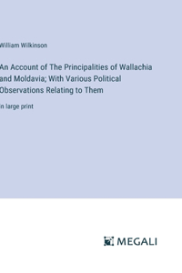 Account of The Principalities of Wallachia and Moldavia; With Various Political Observations Relating to Them