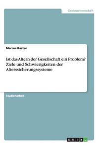 Ist das Altern der Gesellschaft ein Problem? Ziele und Schwierigkeiten der Alterssicherungssysteme