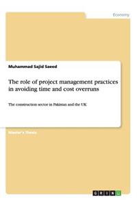 role of project management practices in avoiding time and cost overruns: The construction sector in Pakistan and the UK
