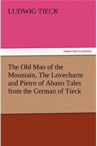 The Old Man of the Mountain, the Lovecharm and Pietro of Abano Tales from the German of Tieck