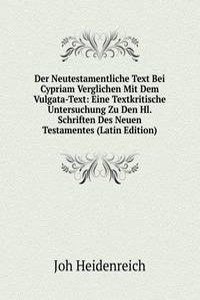 Der Neutestamentliche Text Bei Cypriam Verglichen Mit Dem Vulgata-Text: Eine Textkritische Untersuchung Zu Den Hl. Schriften Des Neuen Testamentes (Latin Edition)