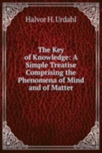 Key of Knowledge: A Simple Treatise Comprising the Phenomena of Mind and of Matter