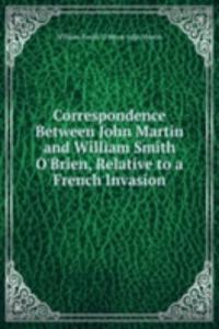 Correspondence Between John Martin and William Smith O'Brien, Relative to a French Invasion