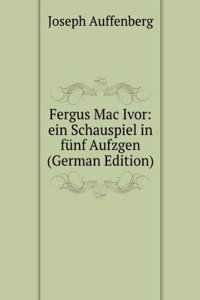 Fergus Mac Ivor: ein Schauspiel in funf Aufzgen (German Edition)