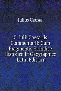 C. Iulii Caesariis Commentarii: Cum Fragmentis Et Indice Historico Et Geographico (Latin Edition)