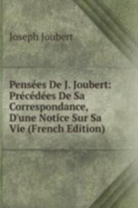Pensees De J. Joubert: Precedees De Sa Correspondance, D'une Notice Sur Sa Vie (French Edition)
