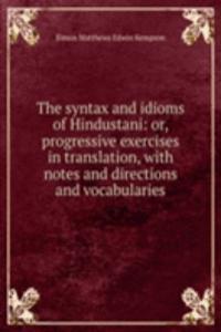 syntax and idioms of Hindustani: or, progressive exercises in translation, with notes and directions and vocabularies