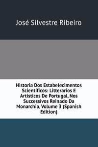 Historia Dos Estabelecimentos Scientificos: Litterarios E Artisticos De Portugal, Nos Successivos Reinado Da Monarchia, Volume 3 (Spanish Edition)