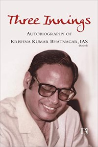THREE INNINGS: AUTOBIOGRAPHY OF KRISHNA KUMAR BHATNAGAR, IAS (Retd.)
