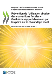 Projet Ocde/G20 Sur l'Érosion de la Base d'Imposition Et Le Transfert de Bénéfices Prévention de l'Utilisation Abusive Des Conventions Fiscales - Quatrième Rapport d'Examen Par Les Pairs Sur Le Chalandage Fiscal Cadre Inclusif Sur Le Beps: Action 6