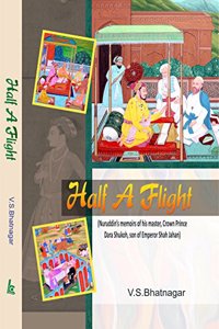 HALF A FLIGHT (Nuruddin?s memoirs of his master, Crown Prince Dara Shukoh, son of Emperor Shah Jahan)