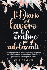 Diario del lavoro con le ombre per gli adolescenti: Prompt guidati e attività per la guarigione interiore, la costruzione della fiducia e la pratica dell'amore per se stessi