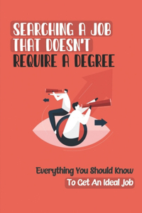 Searching A Job That Doesn't Require A Degree: Everything You Should Know To Get An Ideal Job: How To Get A Job Without College Degree