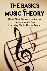 The Basics Of Music Theory Basic Step-by-step Guide To Understanding And Learning Music Theory Easily