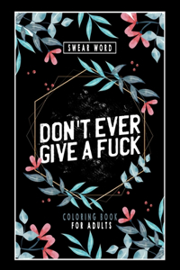 DON't EVER GIVE A FUCK - Swear Word Coloring Book for Adults