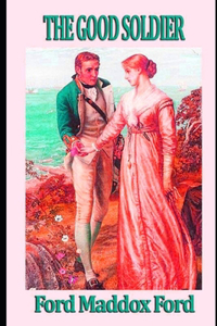 The Good Soldier By Ford Madox Ford (A Domestic Fictional Novel) 